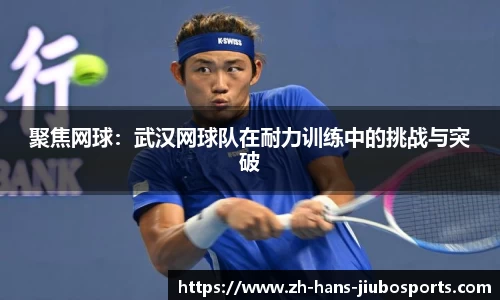 聚焦网球：武汉网球队在耐力训练中的挑战与突破