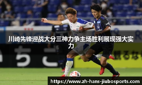 川崎先锋迎战大分三神力争主场胜利展现强大实力